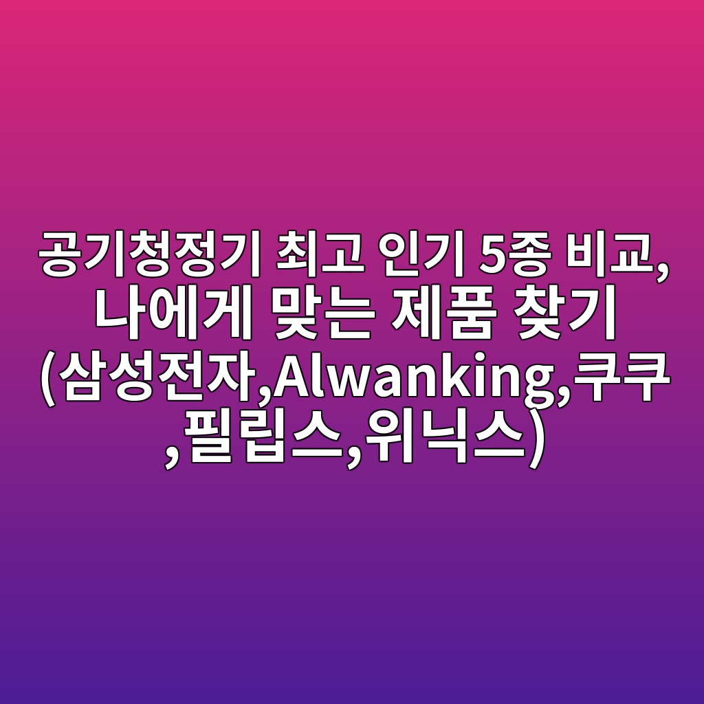 공기청정기 최고 인기 5종 비교, 나에게 맞는 제품 찾기 (삼성전자,Alwanking,쿠쿠,필립스,위닉스) 제품 이미지
