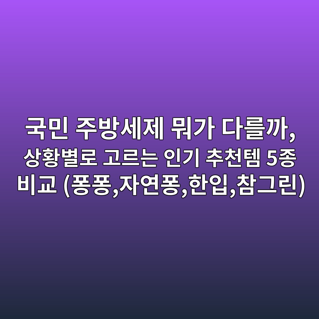 국민 주방세제 뭐가 다를까, 상황별로 고르는 인기 추천템 5종 비교 (퐁퐁,자연퐁,한입,참그린) 제품 이미지
