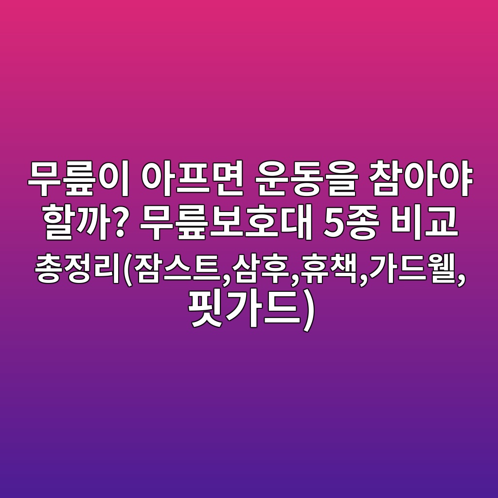 무릎이 아프면 운동을 참아야 할까? 무릎보호대 5종 비교 총정리(잠스트,삼후,휴책,가드웰,핏가드) 제품 이미지
