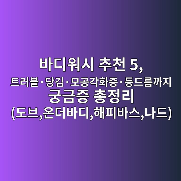 바디워시 추천 5, 트러블·당김·모공각화증·등드름까지 궁금증 총정리 (도브,온더바디,해피바스,나드)