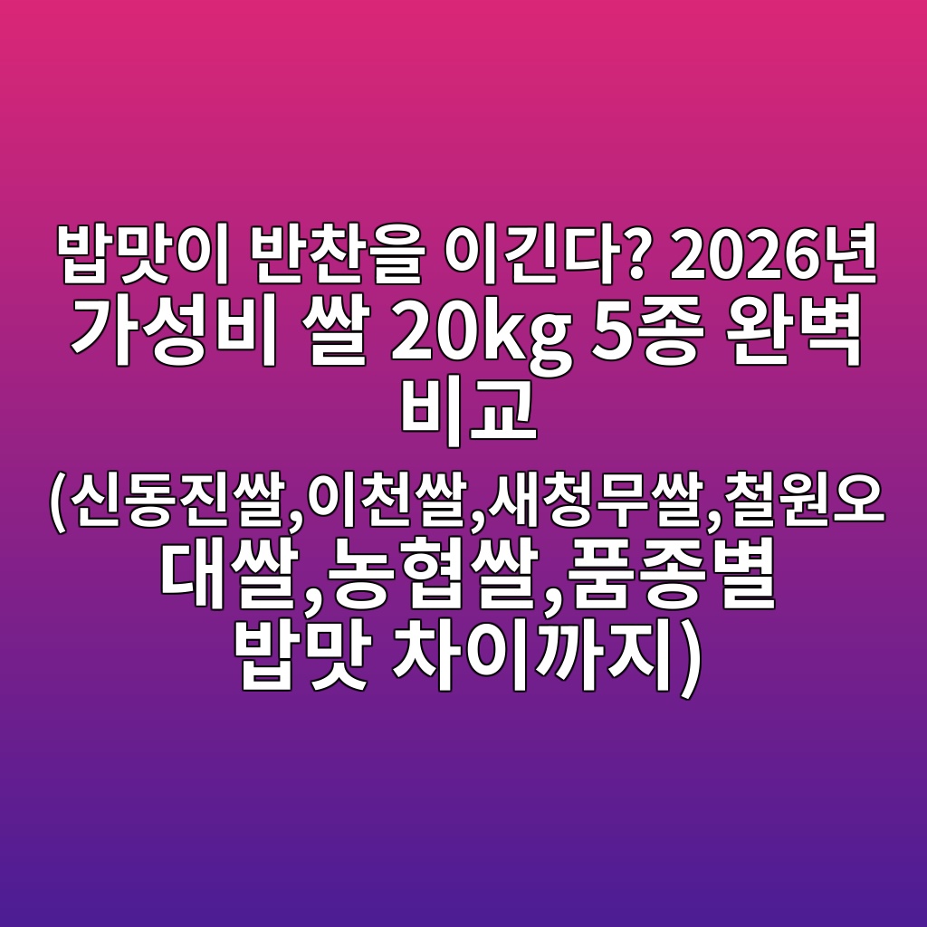 밥맛이 반찬을 이긴다? 2026년 가성비 쌀 20kg 5종 완벽 비교 (신동진쌀,이천쌀,새청무쌀,철원오대쌀,농협쌀,품종별 밥맛 차이까지) 제품 이미지