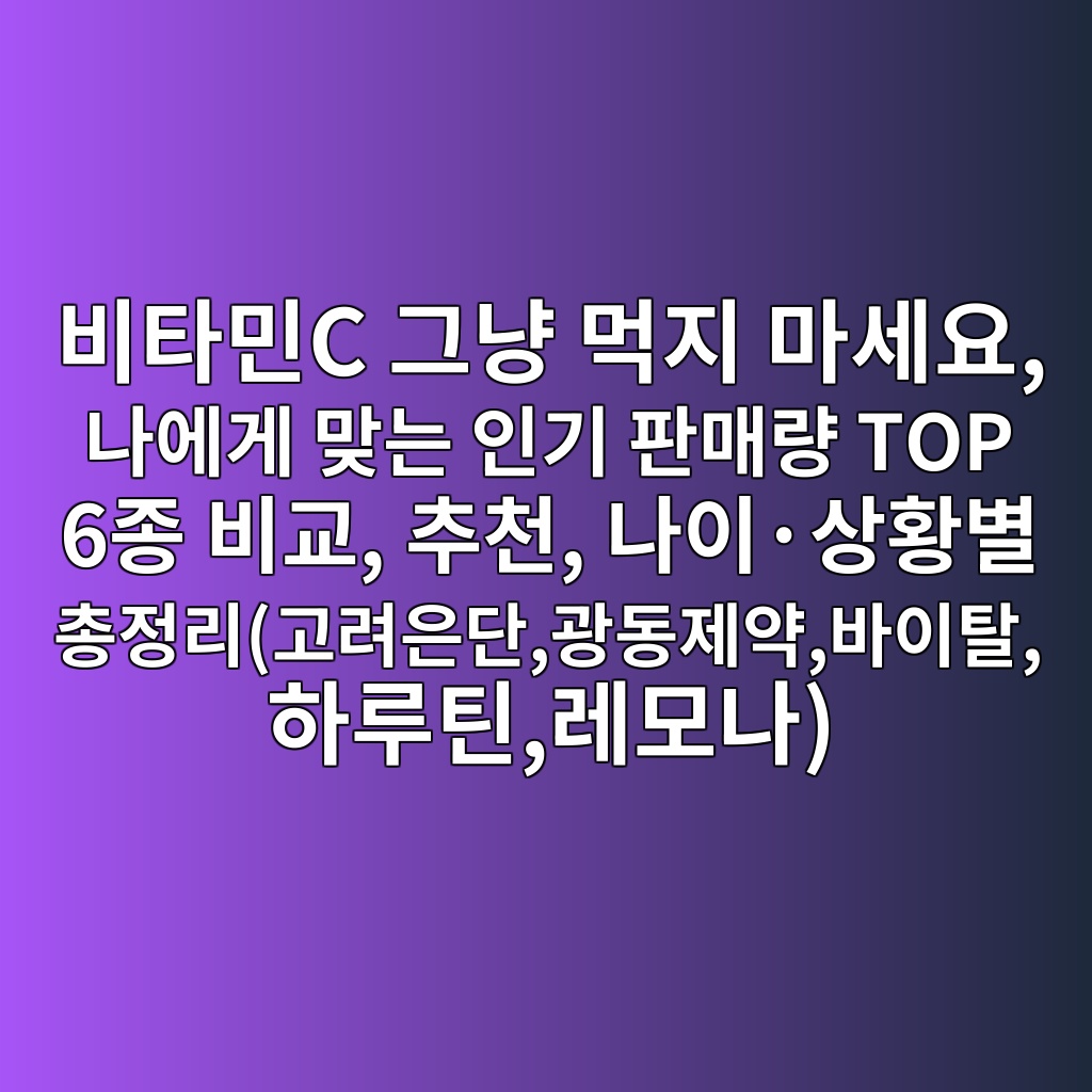 비타민C 그냥 먹지 마세요, 나에게 맞는 인기 판매량 TOP 6종 비교, 추천, 나이·상황별 총정리(고려은단,광동제약,바이탈,하루틴,레모나) 제품 이미지