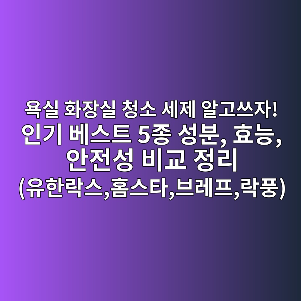 욕실 화장실 청소 세제 알고쓰자! 인기 베스트 5종 성분, 효능, 안전성 비교 정리 (유한락스,홈스타,브레프,락풍) 제품 이미지
