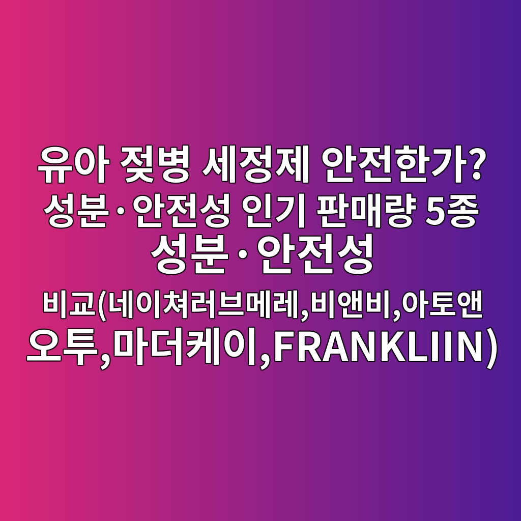 유아 젖병 세정제 안전한가? 성분·안전성 인기 판매량 5종 성분·안전성 비교(네이쳐러브메레,비앤비,아토앤오투,마더케이,FRANKLIIN) 제품 이미지
