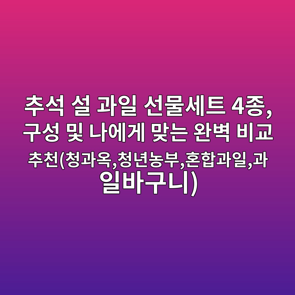 추석 설 과일 선물세트 4종, 구성 및 나에게 맞는 완벽 비교 추천(청과옥,청년농부,혼합과일,과일바구니) 제품 이미지
