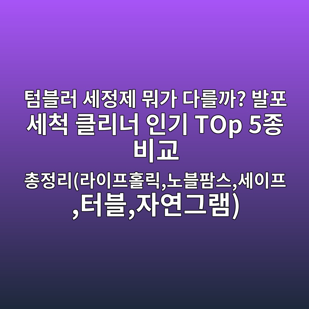 텀블러 세정제 뭐가 다를까? 발포 세척 클리너 인기 TOp 5종 비교 총정리(라이프홀릭,노블팜스,세이프,터블,자연그램) 제품 이미지