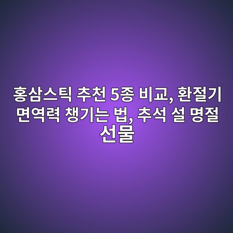 홍삼스틱 추천 5종 비교, 환절기 면역력 챙기는 법, 추석 설 명절 선물(정원삼,정관장,개성상인,종근당,풍년보감)