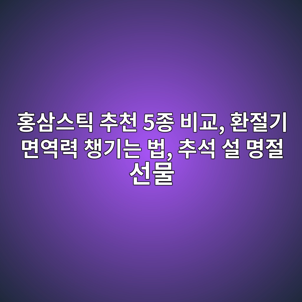 홍삼스틱 추천 5종 비교, 환절기 면역력 챙기는 법, 추석 설 명절 선물(정원삼,정관장,개성상인,종근당,풍년보감) 제품 이미지